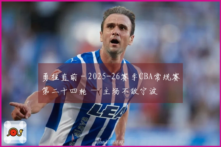勇往直前 - 2025-26赛季CBA常规赛第二十四轮 — 主场不敌宁波