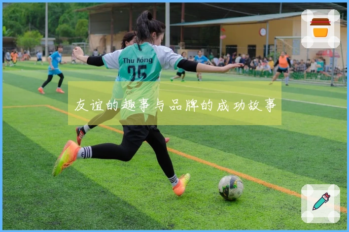 友谊的趣事与品牌的成功故事