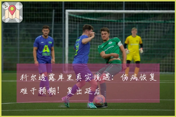 科尔透露库里真实境遇：伤病恢复难于预期！复出延后