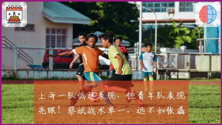 上海一队低迷表现，但青年队表现亮眼！蔡斌战术单一，远不如张磊灵活应变