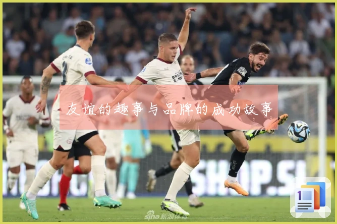 友谊的趣事与品牌的成功故事