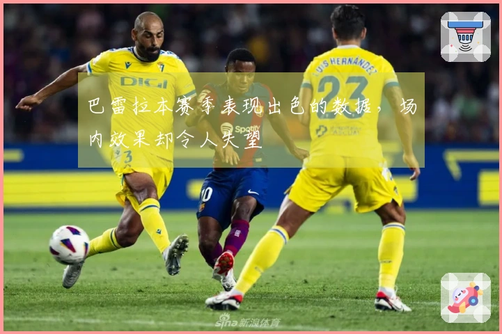 巴雷拉本赛季表现出色的数据，场内效果却令人失望