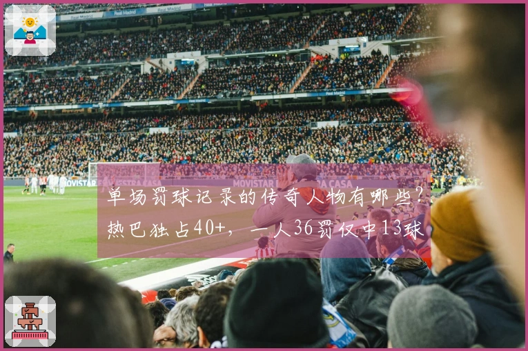 单场罚球记录的传奇人物有哪些？热巴独占40+，一人36罚仅中13球