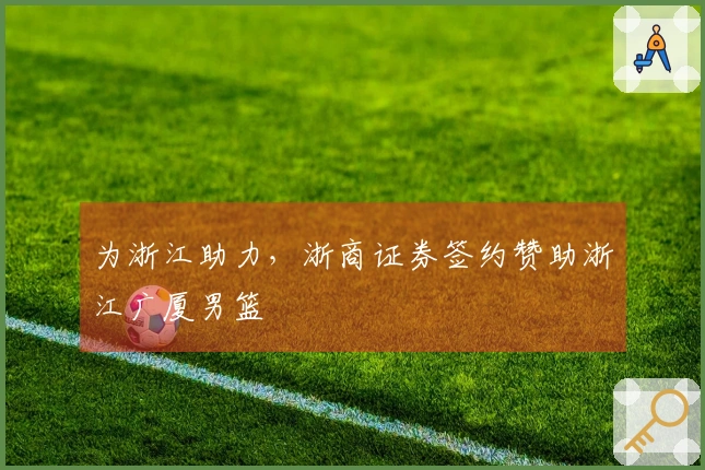 为浙江助力，浙商证券签约赞助浙江广厦男篮